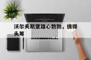 KY Gaming-沃尔夫斯堡雄心勃勃，拔得头筹的简单介绍
